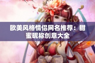 欧美风格情侣网名推荐：甜蜜昵称创意大全