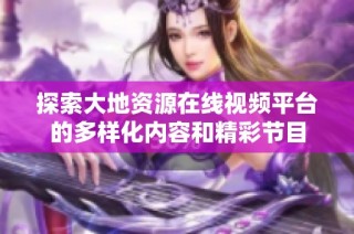 探索大地资源在线视频平台的多样化内容和精彩节目