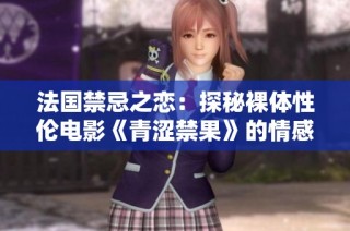 法国禁忌之恋：探秘裸体性伦电影《青涩禁果》的情感世界