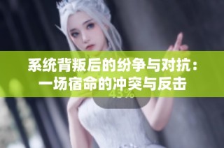 系统背叛后的纷争与对抗：一场宿命的冲突与反击
