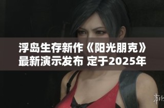 浮岛生存新作《阳光朋克》最新演示发布 定于2025年隆重发售