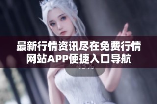最新行情资讯尽在免费行情网站APP便捷入口导航