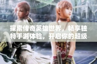探索传奇英雄世界，畅享独特手游体验，开启你的超级冒险之旅