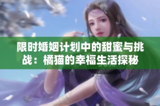 限时婚姻计划中的甜蜜与挑战：橘猫的幸福生活探秘