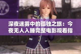 深夜迷雾中的孤独之旅：今夜无人入睡完整电影观看指南