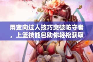 用变向过人技巧突破防守者，上篮技能包助你轻松获取高分秘诀揭秘