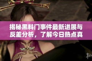 揭秘黑料门事件最新进展与反差分析，了解今日热点真相
