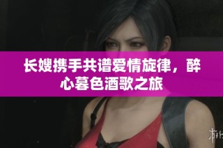 长嫂携手共谱爱情旋律，醉心暮色酒歌之旅