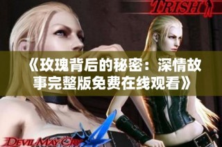 《玫瑰背后的秘密：深情故事完整版免费在线观看》