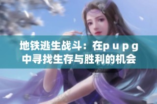 地铁逃生战斗：在p u p g中寻找生存与胜利的机会