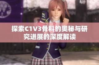 探索C1V3骨科的奥秘与研究进展的深度解读
