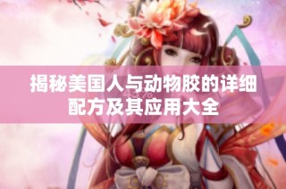 揭秘美国人与动物胶的详细配方及其应用大全