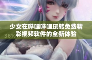 少女在哔哩哔哩玩转免费精彩视频软件的全新体验