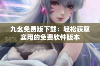 九幺免费版下载：轻松获取实用的免费软件版本