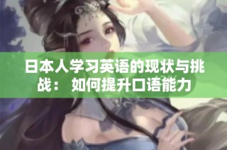 日本人学习英语的现状与挑战： 如何提升口语能力