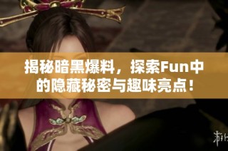 揭秘暗黑爆料，探索Fun中的隐藏秘密与趣味亮点！
