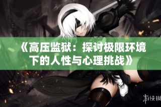 《高压监狱：探讨极限环境下的人性与心理挑战》
