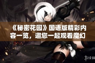 《秘密花园》国语版精彩内容一览，邀您一起观看魔幻旅程