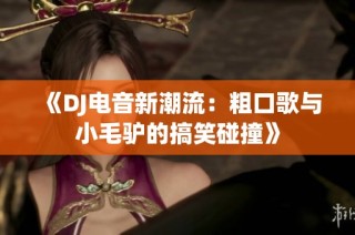 《DJ电音新潮流：粗口歌与小毛驴的搞笑碰撞》
