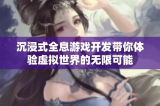 沉浸式全息游戏开发带你体验虚拟世界的无限可能