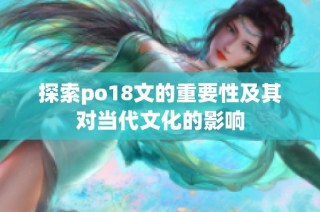 探索po18文的重要性及其对当代文化的影响
