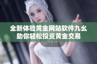 全新体验黄金网站软件九幺助你轻松投资黄金交易