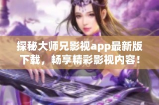 探秘大师兄影视app最新版下载，畅享精彩影视内容！