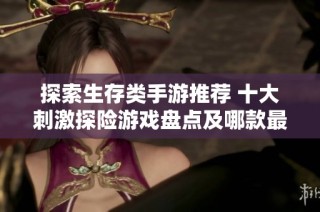 探索生存类手游推荐 十大刺激探险游戏盘点及哪款最值得尝试
