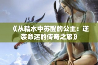 《从精水中苏醒的公主：逆袭命运的传奇之旅》