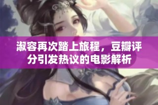 淑容再次踏上旅程，豆瓣评分引发热议的电影解析