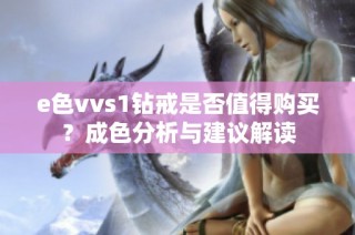 e色vvs1钻戒是否值得购买？成色分析与建议解读