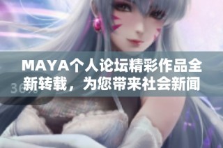 MAYA个人论坛精彩作品全新转载，为您带来社会新闻的独特视角与深度分析