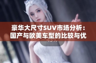 豪华大尺寸SUV市场分析：国产与欧美车型的比较与优势探讨