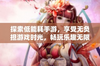 探索低能耗手游，享受无负担游戏时光，畅玩乐趣无限