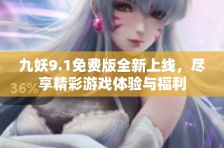 九妖9.1免费版全新上线，尽享精彩游戏体验与福利