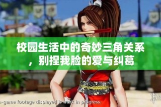 校园生活中的奇妙三角关系，别捏我脸的爱与纠葛