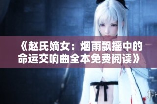 《赵氏嫡女：烟雨飘摇中的命运交响曲全本免费阅读》