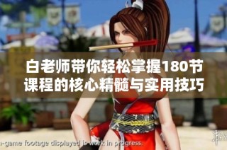 白老师带你轻松掌握180节课程的核心精髓与实用技巧
