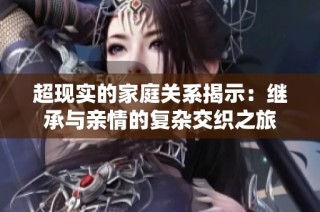超现实的家庭关系揭示：继承与亲情的复杂交织之旅