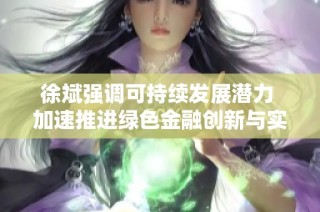 徐斌强调可持续发展潜力 加速推进绿色金融创新与实践