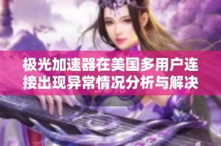 极光加速器在美国多用户连接出现异常情况分析与解决方案