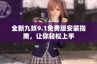 全新九妖9.1免费版安装指南，让你轻松上手