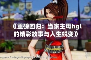 《重磅回归：当家主母hgl的精彩故事与人生蜕变》