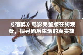 《宿醉》电影完整版在线观看，探寻酒后生活的真实故事
