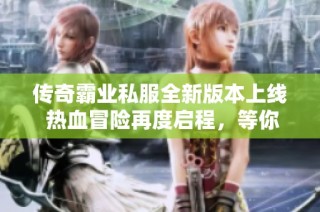 传奇霸业私服全新版本上线 热血冒险再度启程，等你来战！