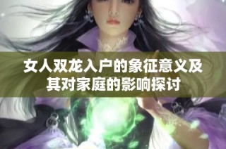 女人双龙入户的象征意义及其对家庭的影响探讨