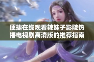 便捷在线观看辣妹子影院热播电视剧高清版的推荐指南