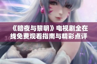 《暗夜与黎明》电视剧全在线免费观看指南与精彩点评