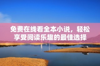 免费在线看全本小说，轻松享受阅读乐趣的最佳选择