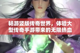 畅游竖版传奇世界，体验大型传奇手游带来的无限热血与激情之旅